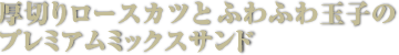 ロースカツとふわふわ玉子のプレミアムミックスサンド